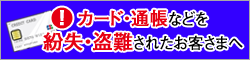 カード・通帳などを紛失・盗難されたお客さまへ