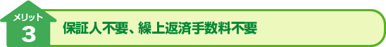 メリット3：保証人不要、繰上返済手数料不要