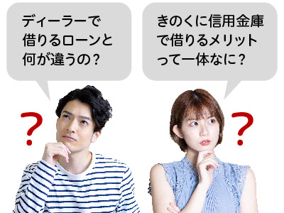 「ディーラーで借りるローンと何が違うの？」「きのくに信用金庫で借りるメリットって一体なに？」